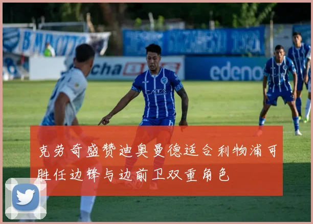 克劳奇盛赞迪奥曼德适合利物浦可胜任边锋与边前卫双重角色