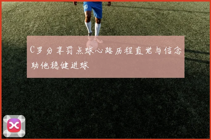 C罗分享罚点球心路历程直觉与信念助他稳健进球