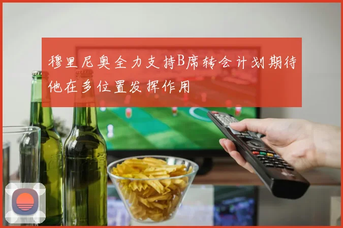 穆里尼奥全力支持B席转会计划期待他在多位置发挥作用