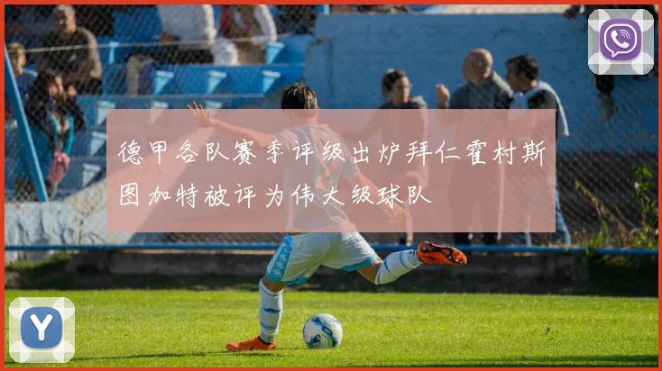 德甲各队赛季评级出炉拜仁霍村斯图加特被评为伟大级球队