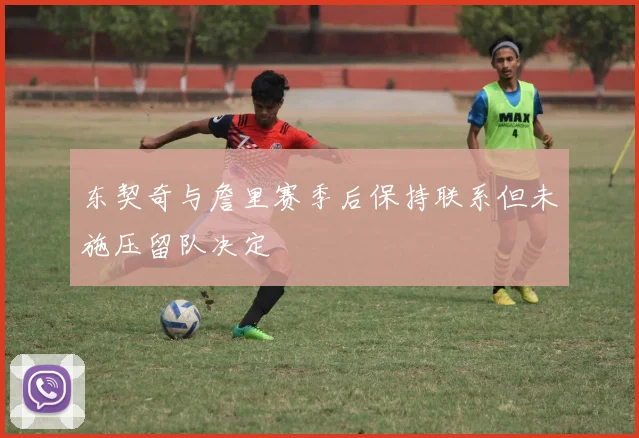 东契奇与詹里赛季后保持联系但未施压留队决定