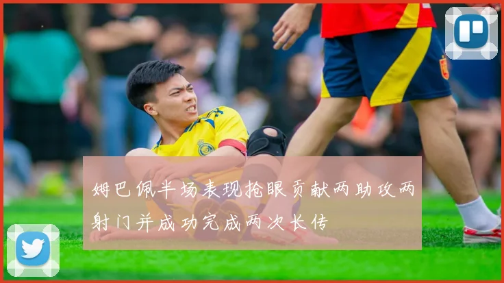 姆巴佩半场表现抢眼贡献两助攻两射门并成功完成两次长传