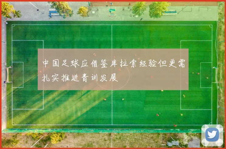中国足球应借鉴库拉索经验但更需扎实推进青训发展