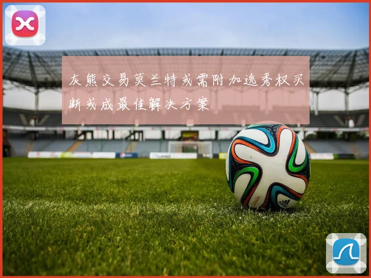 灰熊交易莫兰特或需附加选秀权买断或成最佳解决方案